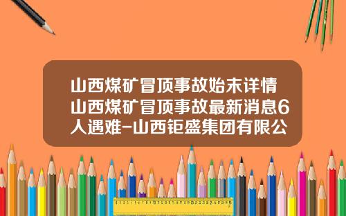 山西煤矿冒顶事故始末详情山西煤矿冒顶事故最新消息6人遇难-山西钜盛集团有限公司