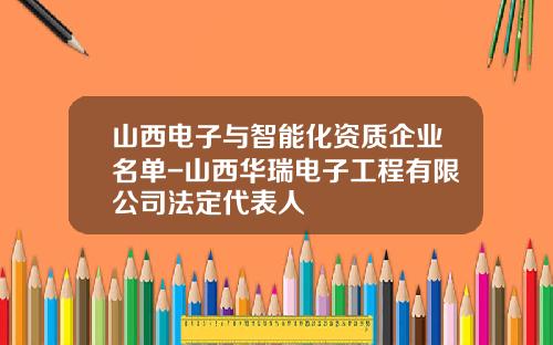 山西电子与智能化资质企业名单-山西华瑞电子工程有限公司法定代表人