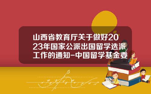 山西省教育厅关于做好2023年国家公派出国留学选派工作的通知-中国留学基金委csc