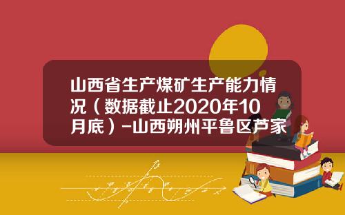 山西省生产煤矿生产能力情况（数据截止2020年10月底）-山西朔州平鲁区芦家窑煤矿有限公司