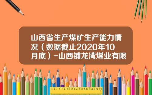 山西省生产煤矿生产能力情况（数据截止2020年10月底）-山西铺龙湾煤业有限公司