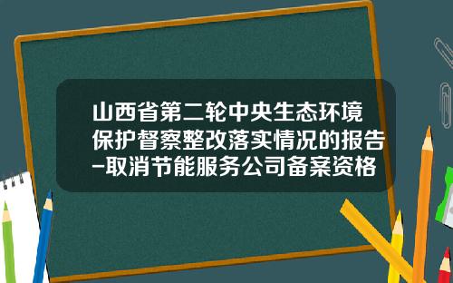 山西省第二轮中央生态环境保护督察整改落实情况的报告-取消节能服务公司备案资格名单