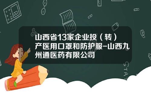 山西省13家企业投（转）产医用口罩和防护服-山西九州通医药有限公司