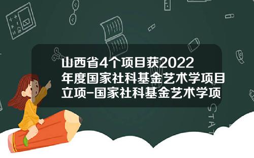 山西省4个项目获2022年度国家社科基金艺术学项目立项-国家社科基金艺术学项目