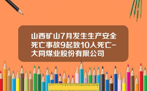 山西矿山7月发生生产安全死亡事故9起致10人死亡-大同煤业股份有限公司