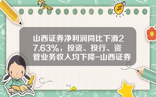 山西证券净利润同比下滑27.63%，投资、投行、资管业务收入均下降-山西证券的佣金是多少