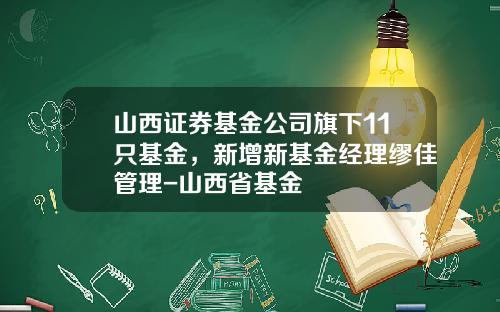 山西证券基金公司旗下11只基金，新增新基金经理缪佳管理-山西省基金