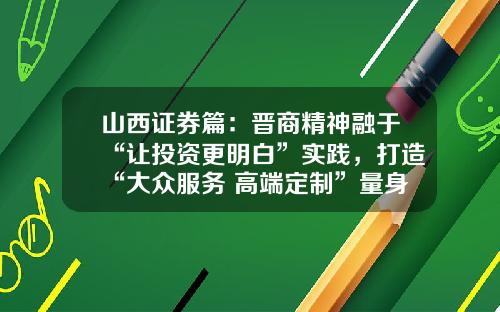 山西证券篇：晋商精神融于“让投资更明白”实践，打造“大众服务+高端定制”量身策略-山西证券基金