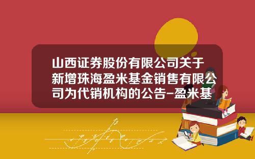 山西证券股份有限公司关于新增珠海盈米基金销售有限公司为代销机构的公告-盈米基金官网