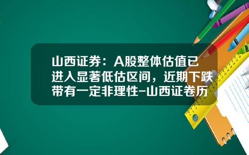 山西证券：A股整体估值已进入显著低估区间，近期下跌带有一定非理性-山西证卷历史最低点是多少