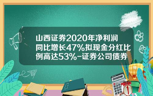 山西证券2020年净利润同比增长47%拟现金分红比例高达53%-证券公司债券交割量