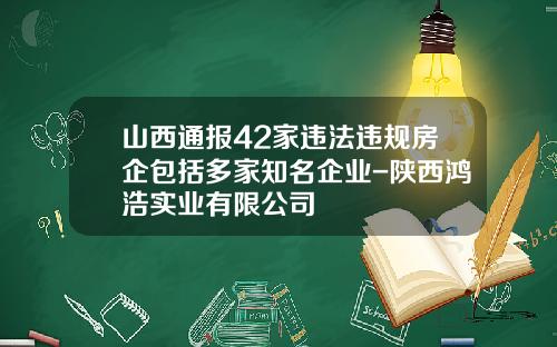 山西通报42家违法违规房企包括多家知名企业-陕西鸿浩实业有限公司