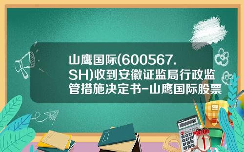 山鹰国际(600567.SH)收到安徽证监局行政监管措施决定书-山鹰国际股票最新资讯