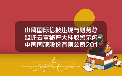 山鹰国际信披违规与财务总监许云董秘严大林收警示函-中国国旅股份有限公司2013年报