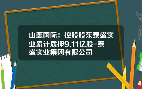山鹰国际：控股股东泰盛实业累计质押9.11亿股-泰盛实业集团有限公司