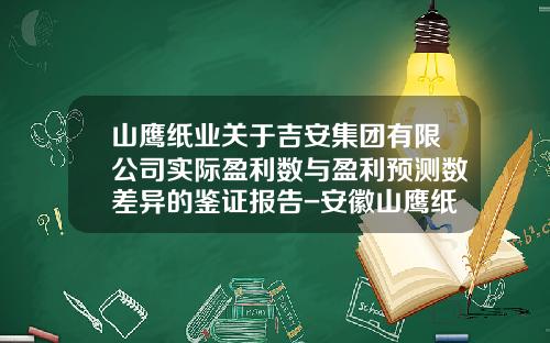山鹰纸业关于吉安集团有限公司实际盈利数与盈利预测数差异的鉴证报告-安徽山鹰纸业股份有限公司性质