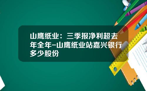 山鹰纸业：三季报净利超去年全年-山鹰纸业站嘉兴银行多少股份