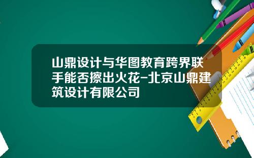 山鼎设计与华图教育跨界联手能否擦出火花-北京山鼎建筑设计有限公司