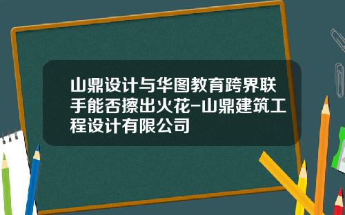 山鼎设计与华图教育跨界联手能否擦出火花-山鼎建筑工程设计有限公司