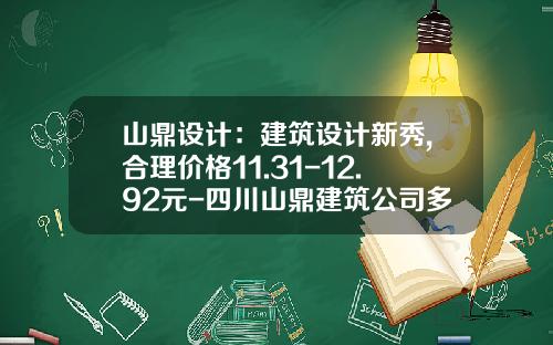 山鼎设计：建筑设计新秀,合理价格11.31-12.92元-四川山鼎建筑公司多少员工