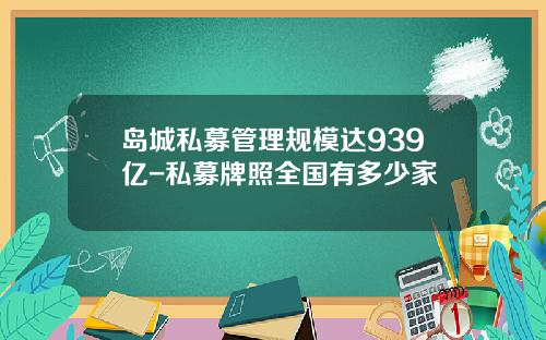 岛城私募管理规模达939亿-私募牌照全国有多少家