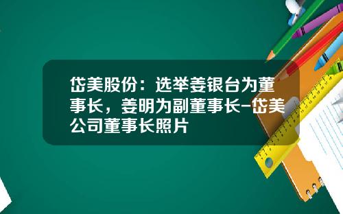 岱美股份：选举姜银台为董事长，姜明为副董事长-岱美公司董事长照片