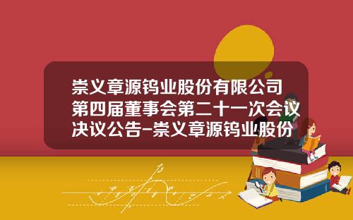崇义章源钨业股份有限公司第四届董事会第二十一次会议决议公告-崇义章源钨业股份有限公司地址
