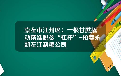 崇左市江州区：一根甘蔗撬动精准脱贫“杠杆”-拍卖永凯左江制糖公司