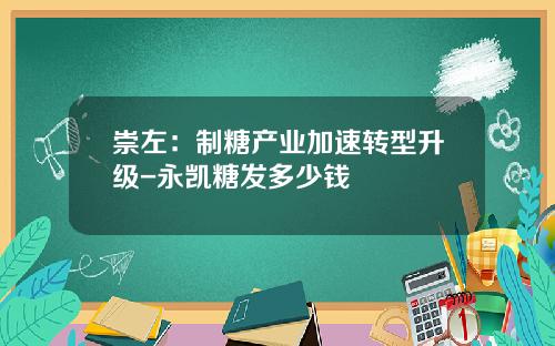 崇左：制糖产业加速转型升级-永凯糖发多少钱