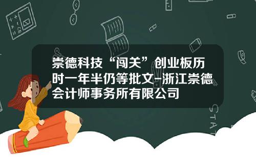 崇德科技“闯关”创业板历时一年半仍等批文-浙江崇德会计师事务所有限公司