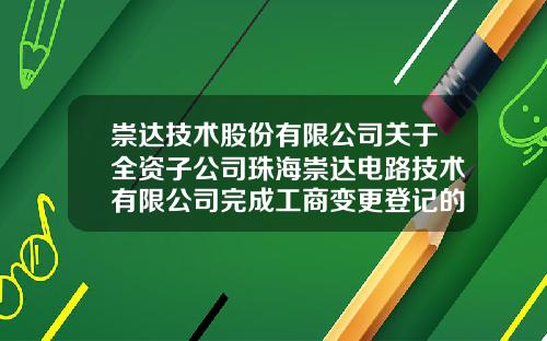 崇达技术股份有限公司关于全资子公司珠海崇达电路技术有限公司完成工商变更登记的公告-崇达电路技术股份有限公司