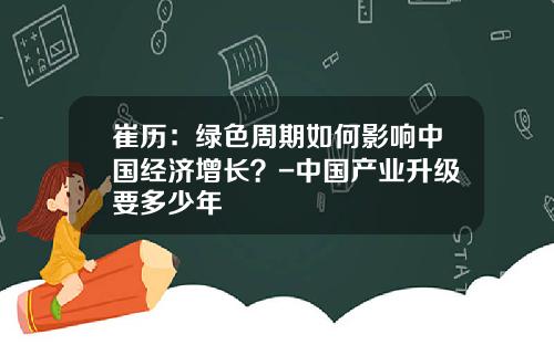 崔历：绿色周期如何影响中国经济增长？-中国产业升级要多少年