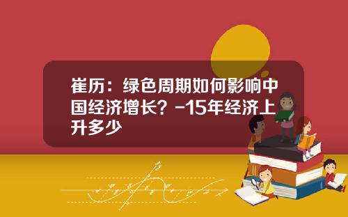 崔历：绿色周期如何影响中国经济增长？-15年经济上升多少
