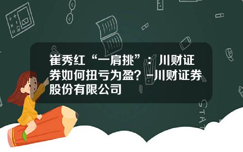 崔秀红“一肩挑”：川财证券如何扭亏为盈？-川财证券股份有限公司