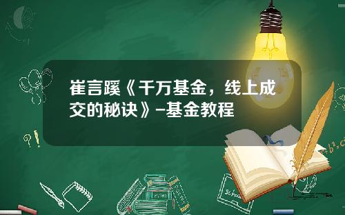 崔言蹊《千万基金，线上成交的秘诀》-基金教程