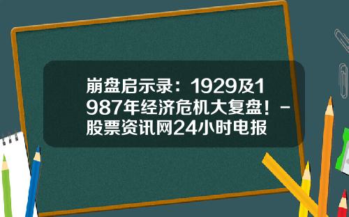 崩盘启示录：1929及1987年经济危机大复盘！-股票资讯网24小时电报
