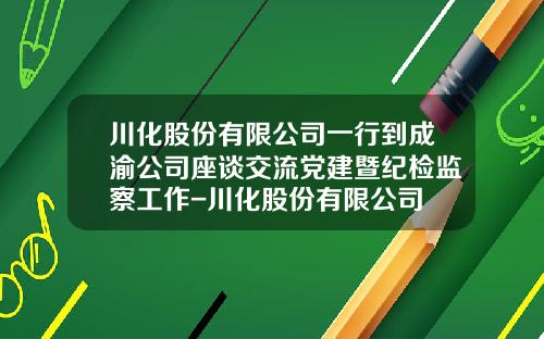 川化股份有限公司一行到成渝公司座谈交流党建暨纪检监察工作-川化股份有限公司