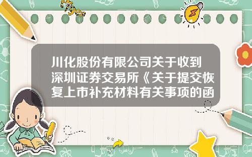 川化股份有限公司关于收到深圳证券交易所《关于提交恢复上市补充材料有关事项的函》的公告-川化股份有限公司