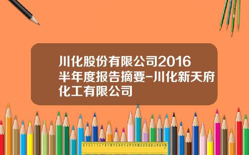 川化股份有限公司2016半年度报告摘要-川化新天府化工有限公司