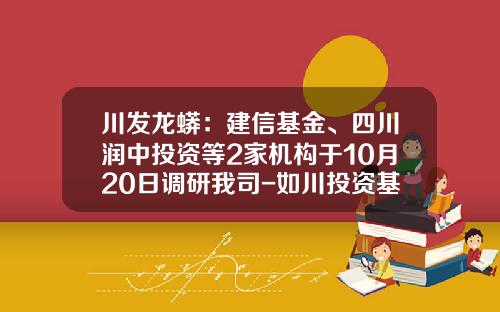 川发龙蟒：建信基金、四川润中投资等2家机构于10月20日调研我司-如川投资基金