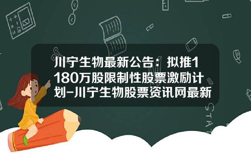 川宁生物最新公告：拟推1180万股限制性股票激励计划-川宁生物股票资讯网最新
