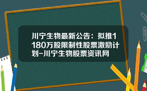 川宁生物最新公告：拟推1180万股限制性股票激励计划-川宁生物股票资讯网