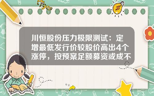 川恒股份压力极限测试：定增最低发行价较股价高出4个涨停，按预案足额募资或成不可能完成任务-关于股票价格的资讯