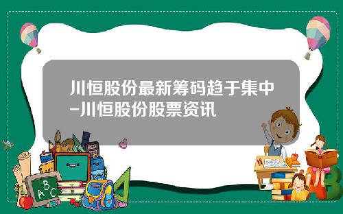 川恒股份最新筹码趋于集中-川恒股份股票资讯