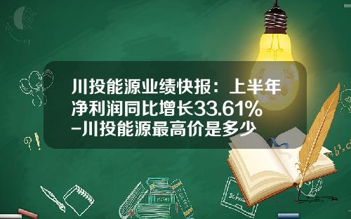 川投能源业绩快报：上半年净利润同比增长33.61%-川投能源最高价是多少