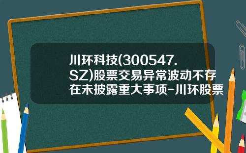 川环科技(300547.SZ)股票交易异常波动不存在未披露重大事项-川环股票-资讯搜索