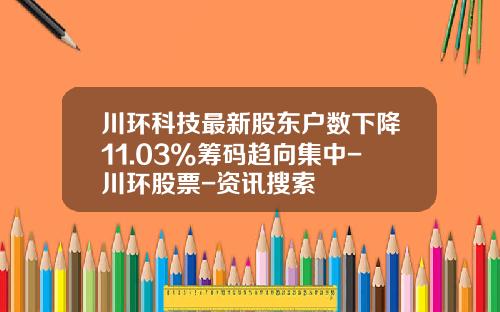 川环科技最新股东户数下降11.03%筹码趋向集中-川环股票-资讯搜索