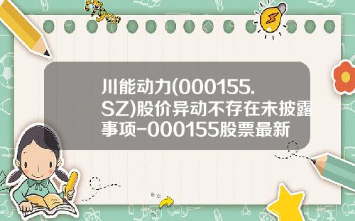 川能动力(000155.SZ)股价异动不存在未披露事项-000155股票最新资讯