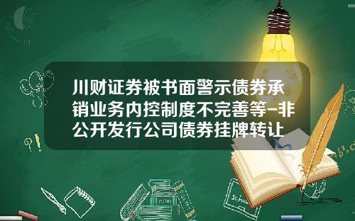 川财证券被书面警示债券承销业务内控制度不完善等-非公开发行公司债券挂牌转让