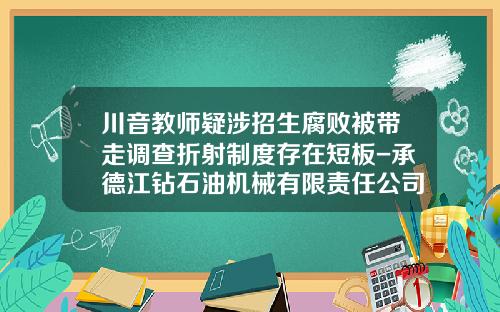 川音教师疑涉招生腐败被带走调查折射制度存在短板-承德江钻石油机械有限责任公司